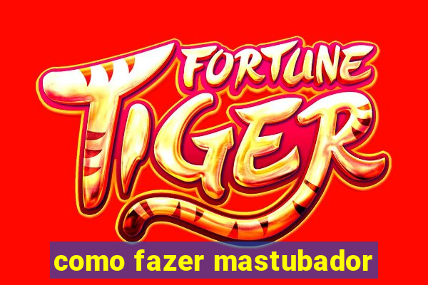 como fazer mastubador